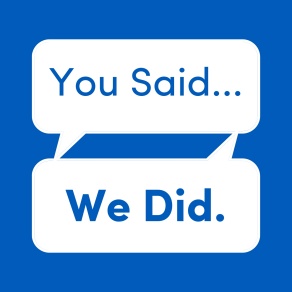 Graphic that reads “You Said.” “We Did.”. 