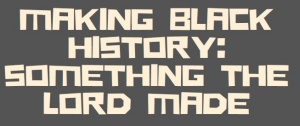 Making black history: something the lord made in brown blackground with pale yellow letters. 